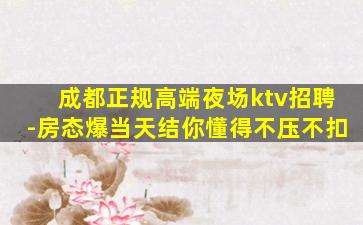 成都正规高端夜场ktv招聘-房态爆当天结你懂得不压不扣