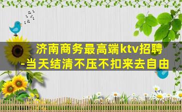 济南商务最高端ktv招聘-当天结清不压不扣来去自由