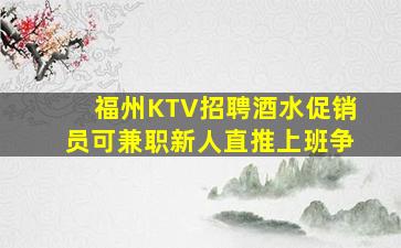 福州KTV招聘酒水促销员可兼职新人直推上班争